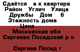 Сдаётся 1-а к.квартира › Район ­ Углич › Улица ­ Дружбы › Дом ­ 4б › Этажность дома ­ 3 › Цена ­ 13 000 - Московская обл., Сергиево-Посадский р-н, Сергиев Посад г. Недвижимость » Квартиры аренда   
